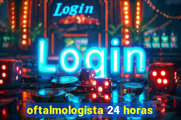 oftalmologista 24 horas